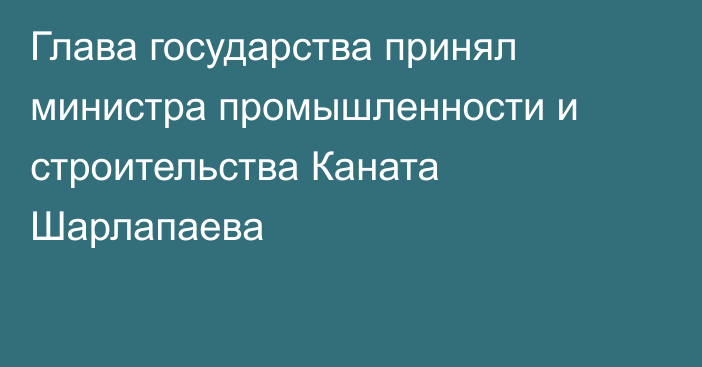 Глава государства принял министра промышленности и строительства Каната Шарлапаева