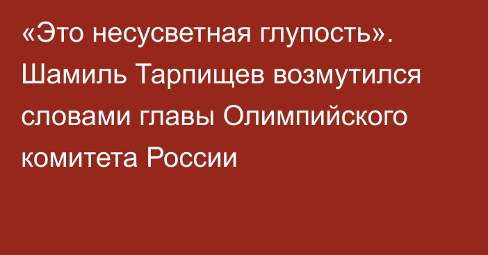 «Это несусветная глупость». Шамиль Тарпищев возмутился словами главы Олимпийского комитета России