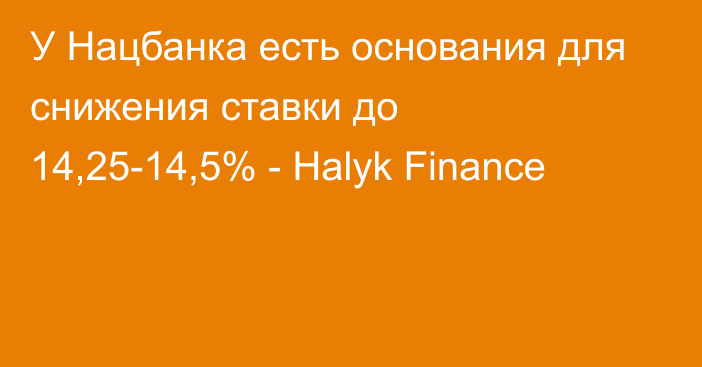 У Нацбанка есть основания для снижения ставки до 14,25-14,5% - Halyk Finance