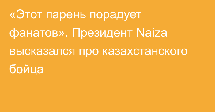 «Этот парень порадует фанатов». Президент Naiza высказался про казахстанского бойца