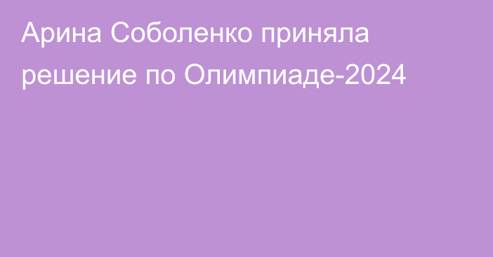 Арина Соболенко приняла решение по Олимпиаде-2024