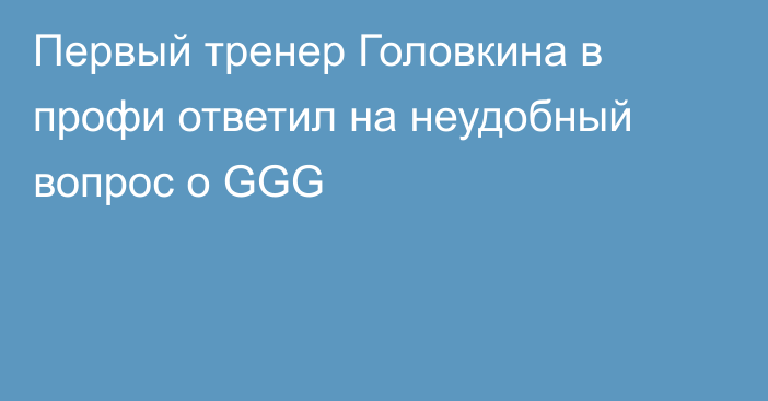 Первый тренер Головкина в профи ответил на неудобный вопрос о GGG