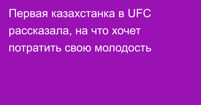 Первая казахстанка в UFC рассказала, на что хочет потратить свою молодость