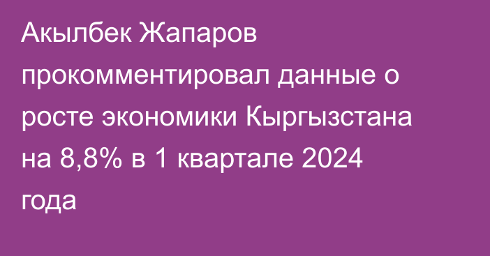 Акылбек Жапаров прокомментировал данные о росте экономики Кыргызстана на 8,8% в 1 квартале 2024 года