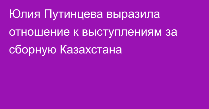 Юлия Путинцева выразила отношение к выступлениям за сборную Казахстана