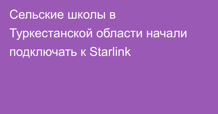Сельские школы в Туркестанской области начали подключать к Starlink
