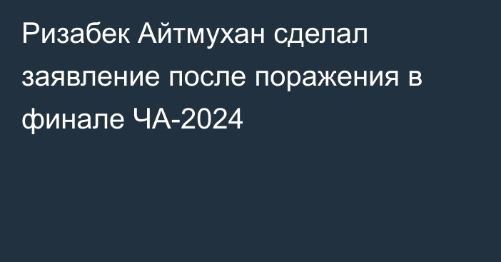 Ризабек Айтмухан сделал заявление после поражения в финале ЧА-2024