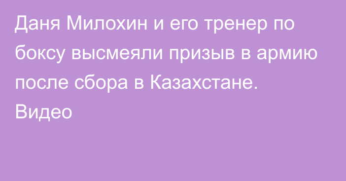 Даня Милохин и его тренер по боксу высмеяли призыв в армию после сбора в Казахстане. Видео