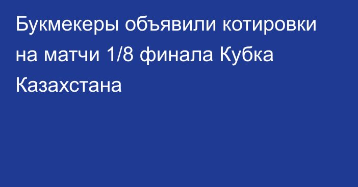 Букмекеры объявили котировки на матчи 1/8 финала Кубка Казахстана