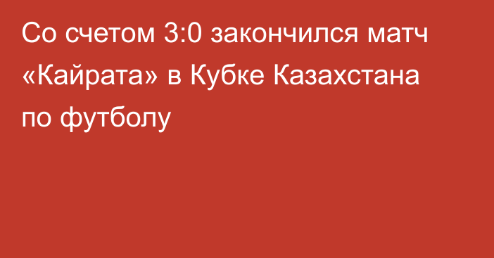 Со счетом 3:0 закончился матч «Кайрата» в Кубке Казахстана по футболу