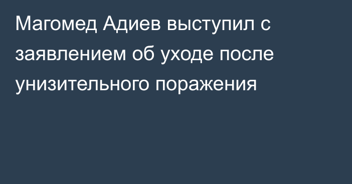 Магомед Адиев выступил с заявлением об уходе после унизительного поражения
