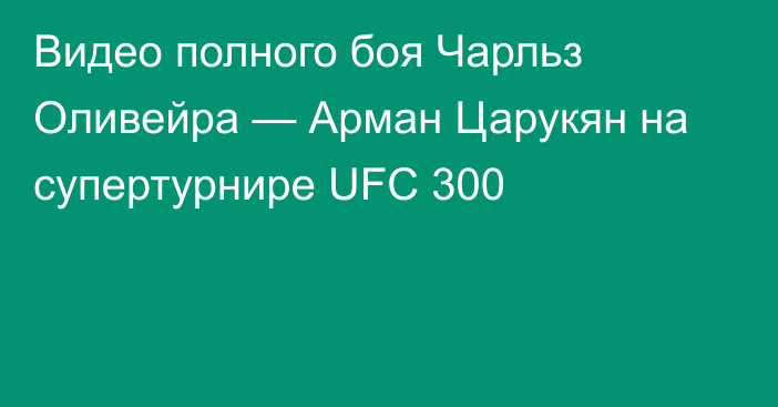 Видео полного боя Чарльз Оливейра — Арман Царукян на супертурнире UFC 300