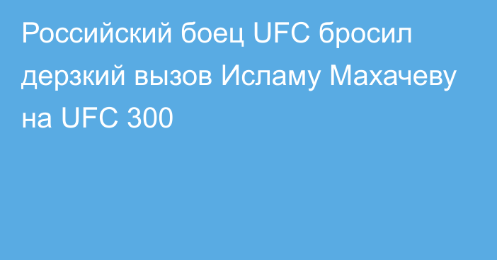 Российский боец UFC бросил дерзкий вызов Исламу Махачеву на UFC 300