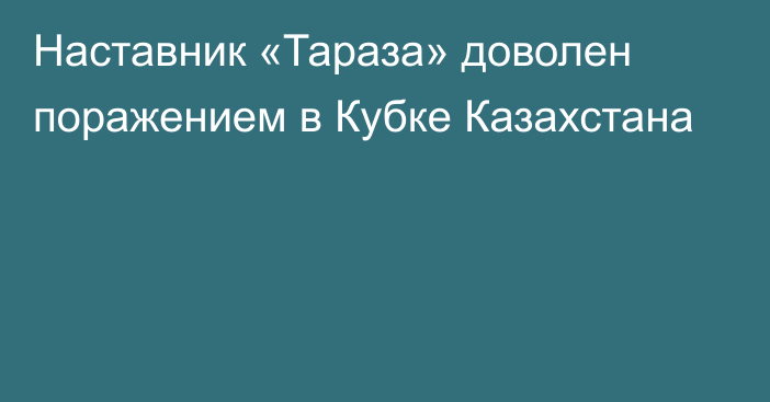 Наставник «Тараза» доволен поражением в Кубке Казахстана