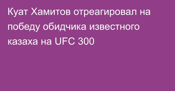 Куат Хамитов отреагировал на победу обидчика известного казаха на UFC 300