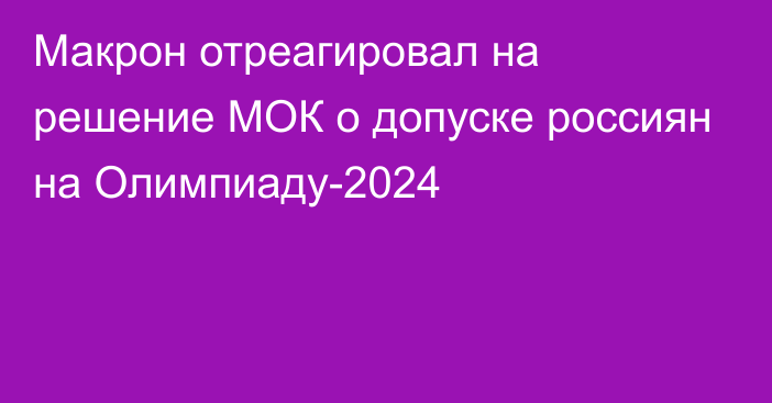 Макрон отреагировал на решение МОК о допуске россиян на Олимпиаду-2024