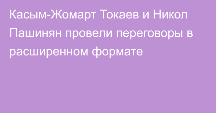 Касым-Жомарт Токаев и Никол Пашинян провели переговоры в расширенном формате