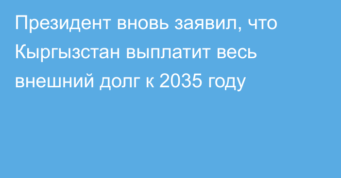Президент вновь заявил, что Кыргызстан выплатит весь внешний долг к 2035 году