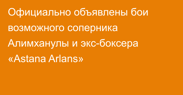 Официально объявлены бои возможного соперника Алимханулы и экс-боксера «Astana Arlans»