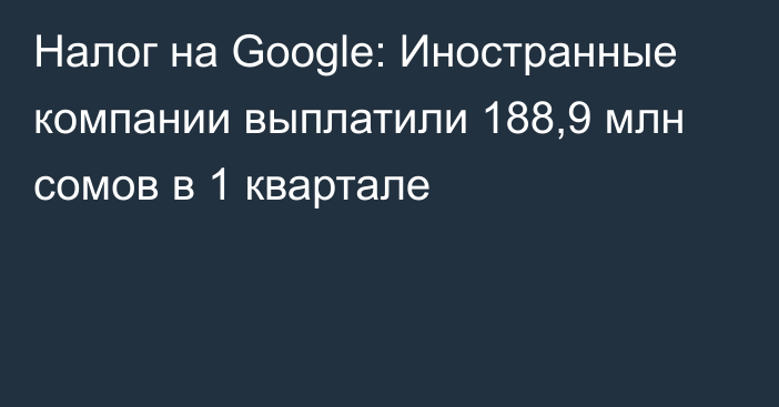 Налог на Google: Иностранные компании выплатили 188,9 млн сомов в 1 квартале