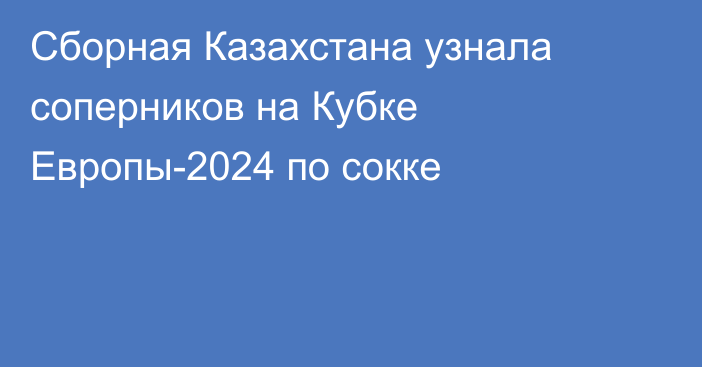 Сборная Казахстана узнала соперников на Кубке Европы-2024 по сокке