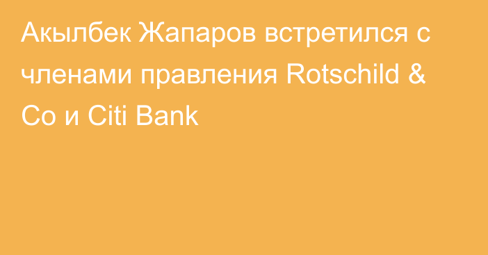 Акылбек Жапаров встретился с членами правления Rotschild & Co и Citi Bank
