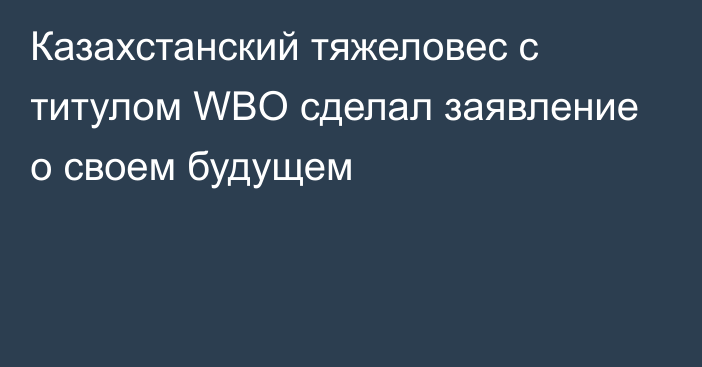 Казахстанский тяжеловес с титулом WBO сделал заявление о своем будущем