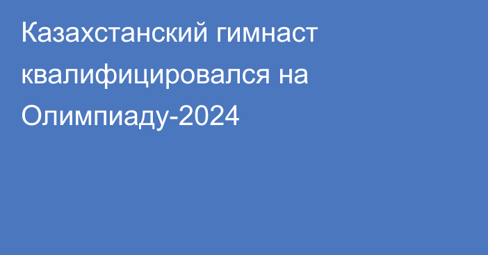 Казахстанский гимнаст квалифицировался на Олимпиаду-2024