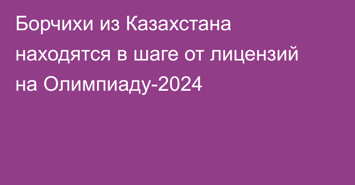 Борчихи из Казахстана находятся в шаге от лицензий на Олимпиаду-2024