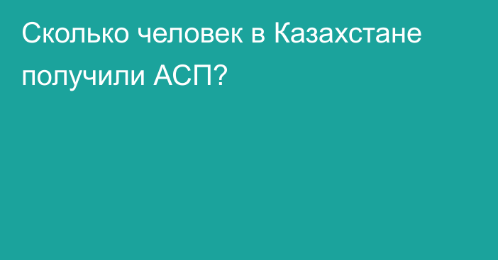 Сколько человек в Казахстане получили АСП?