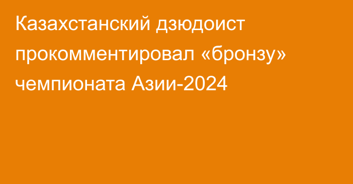 Казахстанский дзюдоист прокомментировал «бронзу» чемпионата Азии-2024