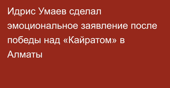 Идрис Умаев сделал эмоциональное заявление после победы над «Кайратом» в Алматы