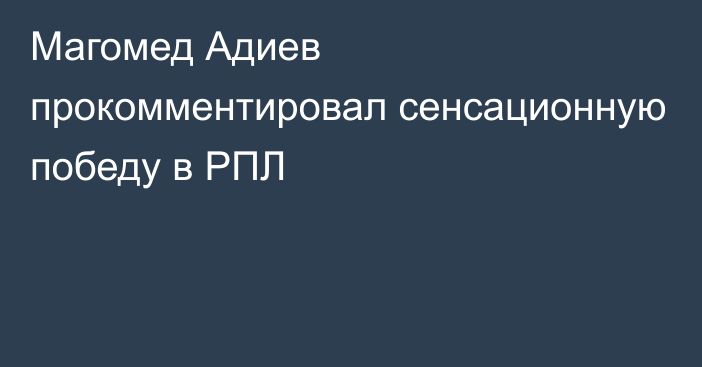 Магомед Адиев прокомментировал сенсационную победу в РПЛ