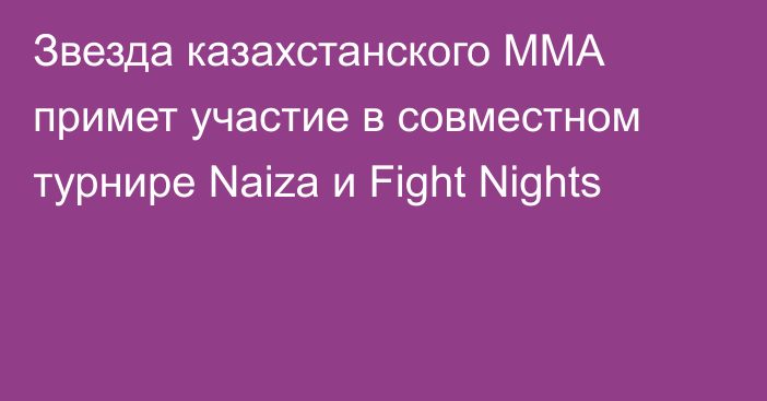 Звезда казахстанского ММА примет участие в совместном турнире Naiza и Fight Nights