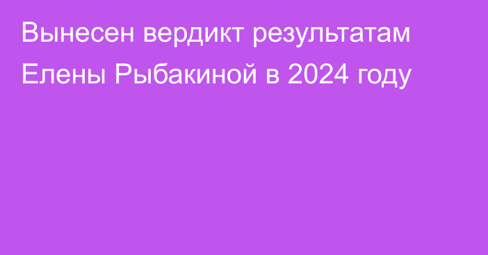 Вынесен вердикт результатам Елены Рыбакиной в 2024 году