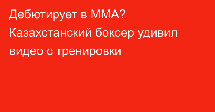 Дебютирует в ММА? Казахстанский боксер удивил видео с тренировки