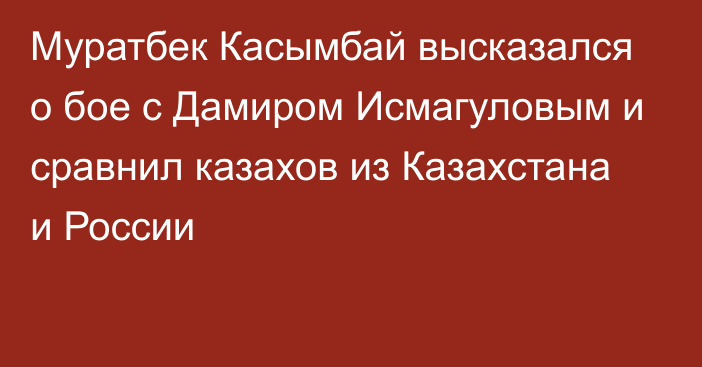 Муратбек Касымбай высказался о бое с Дамиром Исмагуловым и сравнил казахов из Казахстана и России