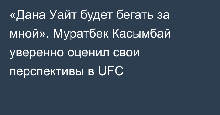 «Дана Уайт будет бегать за мной». Муратбек Касымбай уверенно оценил свои перспективы в UFC