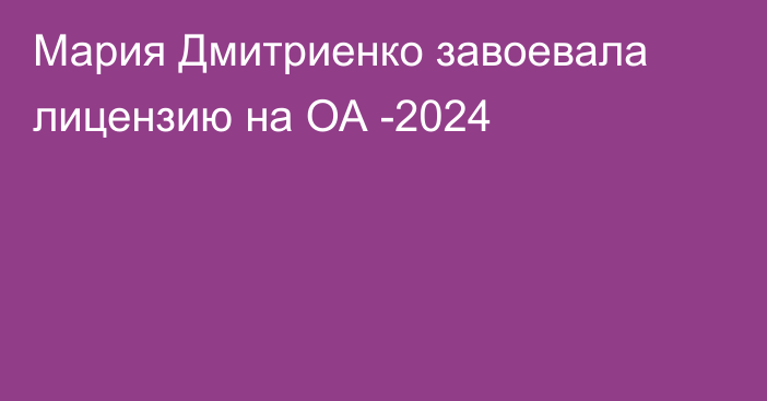 Мария Дмитриенко завоевала лицензию на ОА -2024