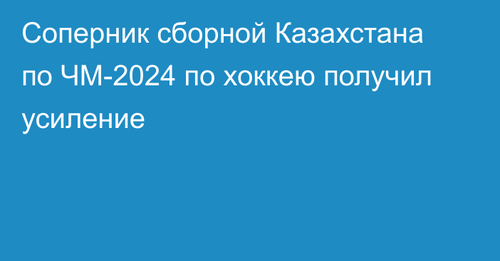 Соперник сборной Казахстана по ЧМ-2024 по хоккею получил усиление