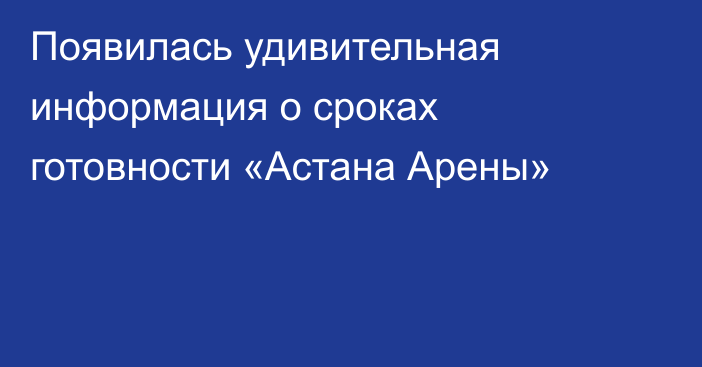 Появилась удивительная информация о сроках готовности «Астана Арены»