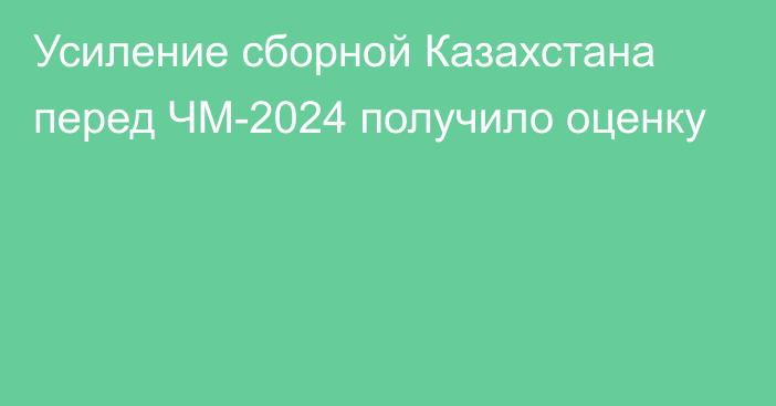 Усиление сборной Казахстана перед ЧМ-2024 получило оценку