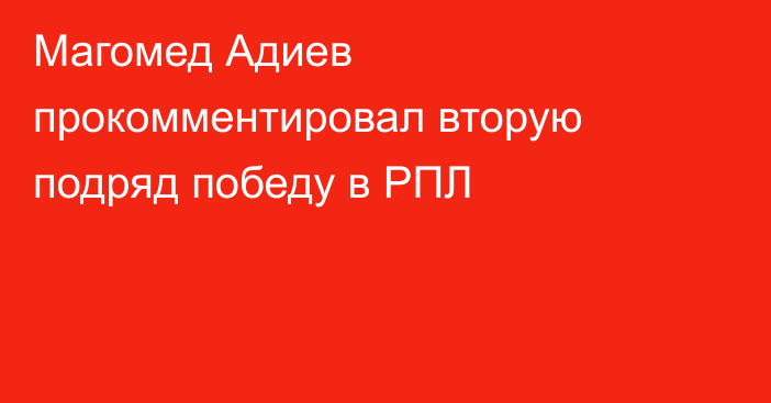 Магомед Адиев прокомментировал вторую подряд победу в РПЛ