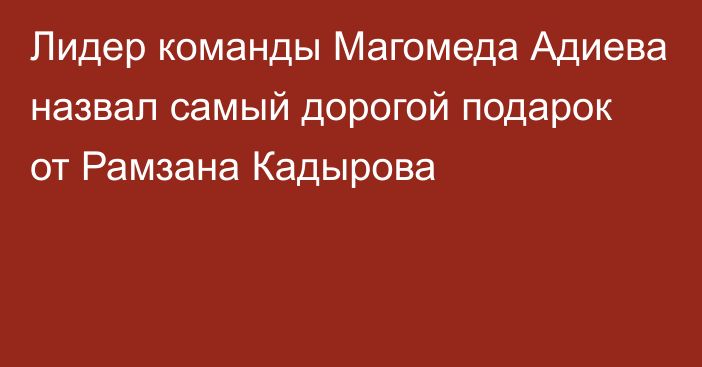 Лидер команды Магомеда Адиева назвал самый дорогой подарок от Рамзана Кадырова