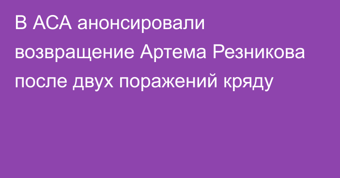 В АСА анонсировали возвращение Артема Резникова после двух поражений кряду