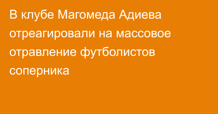 В клубе Магомеда Адиева отреагировали на массовое отравление футболистов соперника