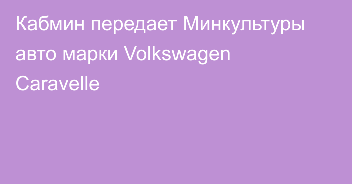 Кабмин передает Минкультуры авто марки Volkswagen Caravelle