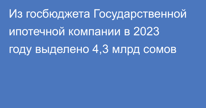 Из госбюджета Государственной ипотечной компании в 2023 году выделено 4,3 млрд сомов