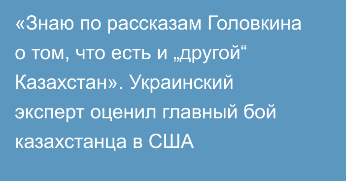 «Знаю по рассказам Головкина о том, что есть и „другой“ Казахстан». Украинский эксперт оценил главный бой казахстанца в США