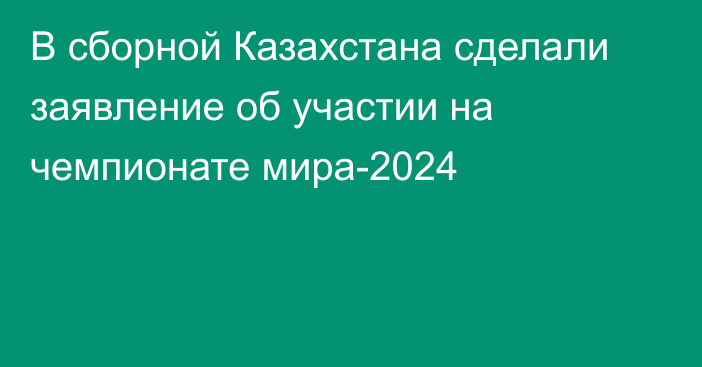 В сборной Казахстана сделали заявление об участии на чемпионате мира-2024